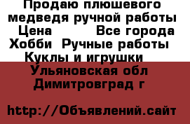 Продаю плюшевого медведя ручной работы › Цена ­ 650 - Все города Хобби. Ручные работы » Куклы и игрушки   . Ульяновская обл.,Димитровград г.